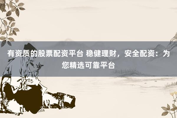 有资质的股票配资平台 稳健理财，安全配资：为您精选可靠平台