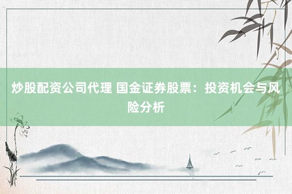 炒股配资公司代理 国金证券股票：投资机会与风险分析