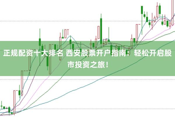 正规配资十大排名 西安股票开户指南：轻松开启股市投资之旅！
