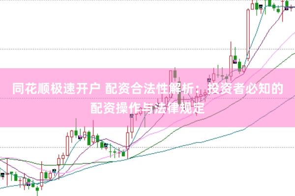 同花顺极速开户 配资合法性解析：投资者必知的配资操作与法律规定