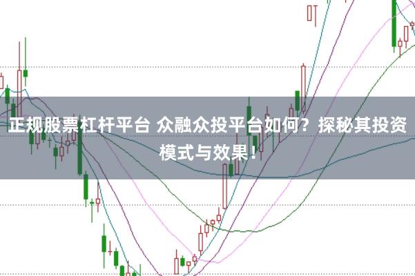 正规股票杠杆平台 众融众投平台如何？探秘其投资模式与效果！