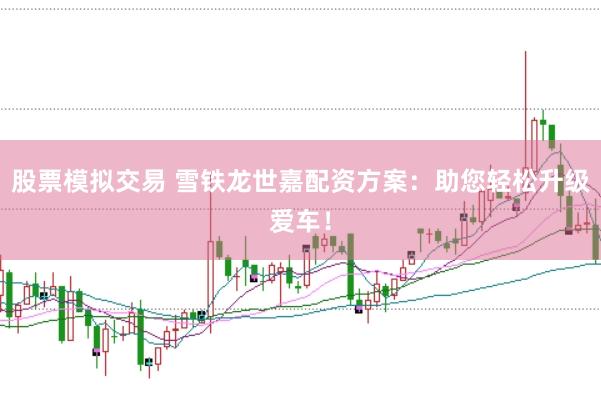 股票模拟交易 雪铁龙世嘉配资方案：助您轻松升级爱车！