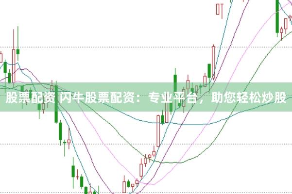 股票配资 闪牛股票配资：专业平台，助您轻松炒股