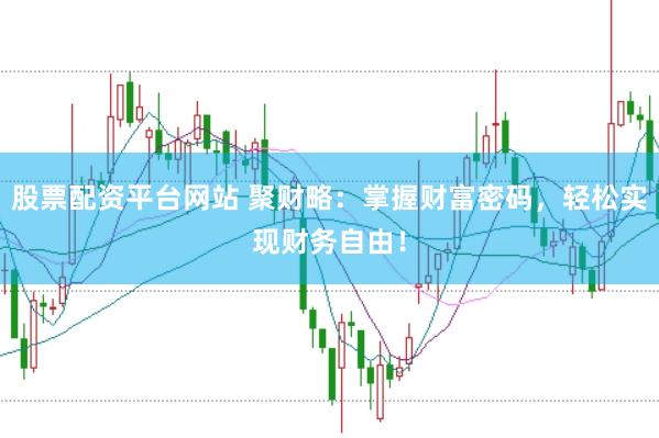 股票配资平台网站 聚财略：掌握财富密码，轻松实现财务自由！