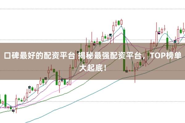 口碑最好的配资平台 揭秘最强配资平台，TOP榜单大起底！