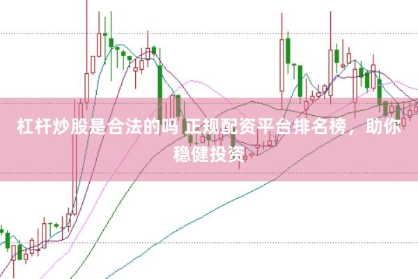 杠杆炒股是合法的吗 正规配资平台排名榜，助你稳健投资
