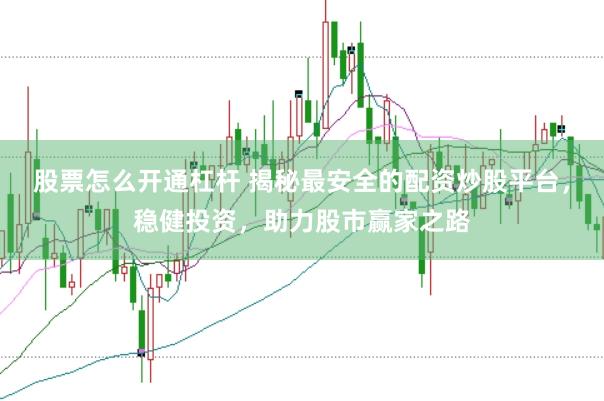 股票怎么开通杠杆 揭秘最安全的配资炒股平台，稳健投资，助力股市赢家之路