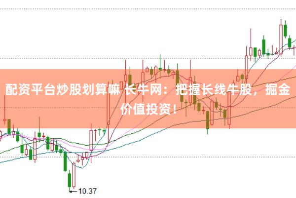 配资平台炒股划算嘛 长牛网：把握长线牛股，掘金价值投资！