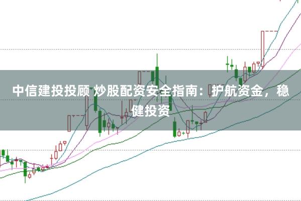 中信建投投顾 炒股配资安全指南：护航资金，稳健投资