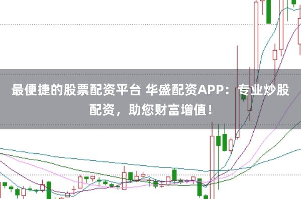 最便捷的股票配资平台 华盛配资APP：专业炒股配资，助您财富增值！