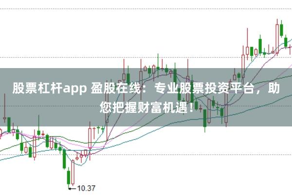 股票杠杆app 盈股在线：专业股票投资平台，助您把握财富机遇！