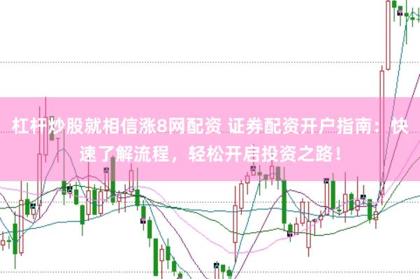 杠杆炒股就相信涨8网配资 证券配资开户指南：快速了解流程，轻松开启投资之路！