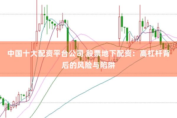 中国十大配资平台公司 股票地下配资：高杠杆背后的风险与陷阱