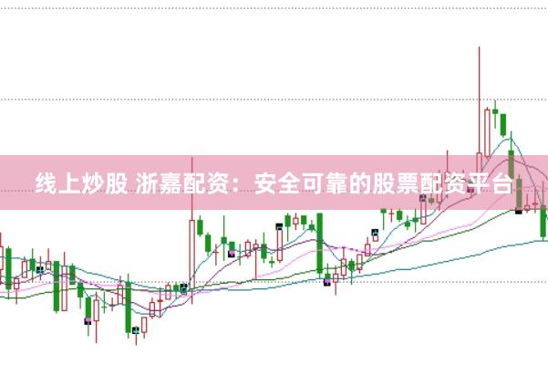 线上炒股 浙嘉配资：安全可靠的股票配资平台