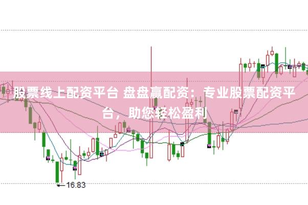 股票线上配资平台 盘盘赢配资：专业股票配资平台，助您轻松盈利
