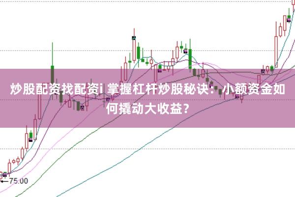 炒股配资找配资i 掌握杠杆炒股秘诀：小额资金如何撬动大收益？