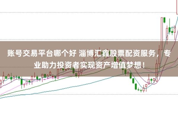 账号交易平台哪个好 淄博汇鑫股票配资服务，专业助力投资者实现资产增值梦想！