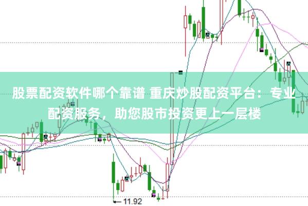 股票配资软件哪个靠谱 重庆炒股配资平台：专业配资服务，助您股市投资更上一层楼