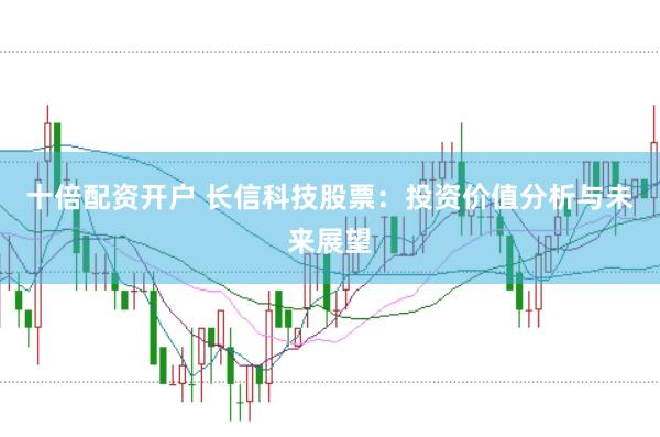 十倍配资开户 长信科技股票：投资价值分析与未来展望