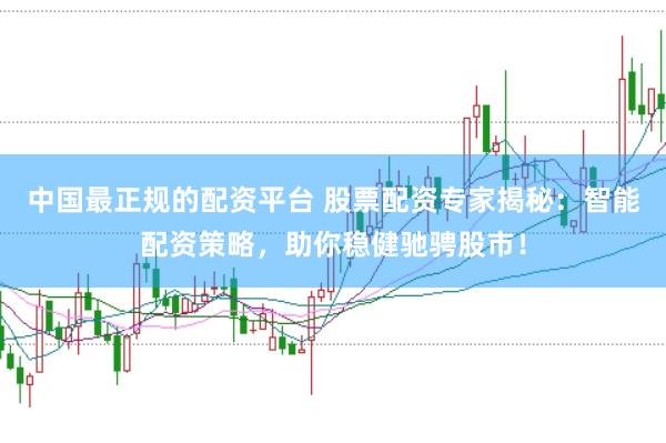 中国最正规的配资平台 股票配资专家揭秘：智能配资策略，助你稳健驰骋股市！