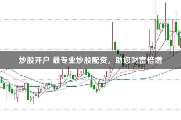 炒股开户 最专业炒股配资，助您财富倍增
