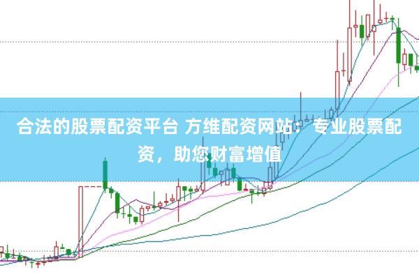 合法的股票配资平台 方维配资网站：专业股票配资，助您财富增值