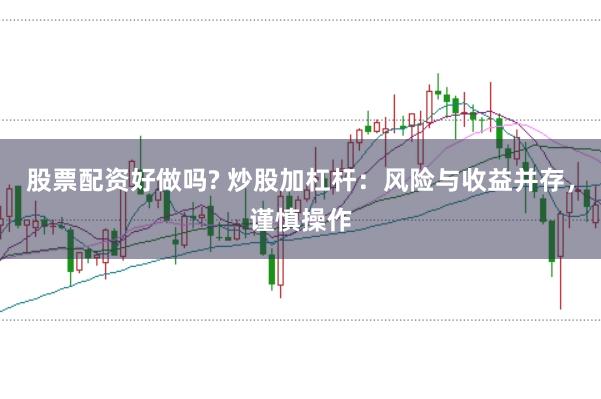 股票配资好做吗? 炒股加杠杆：风险与收益并存，谨慎操作