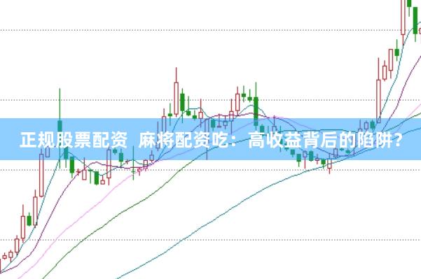 正规股票配资  麻将配资吃：高收益背后的陷阱？
