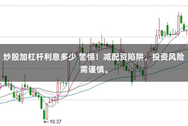 炒股加杠杆利息多少 警惕！减配资陷阱，投资风险需谨慎。