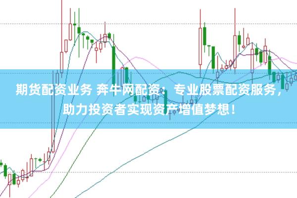 期货配资业务 奔牛网配资：专业股票配资服务，助力投资者实现资产增值梦想！