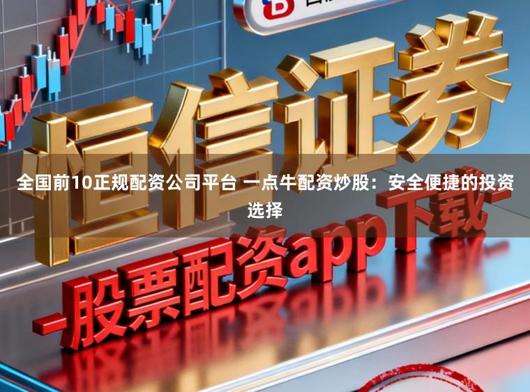 全国前10正规配资公司平台 一点牛配资炒股：安全便捷的投资选择
