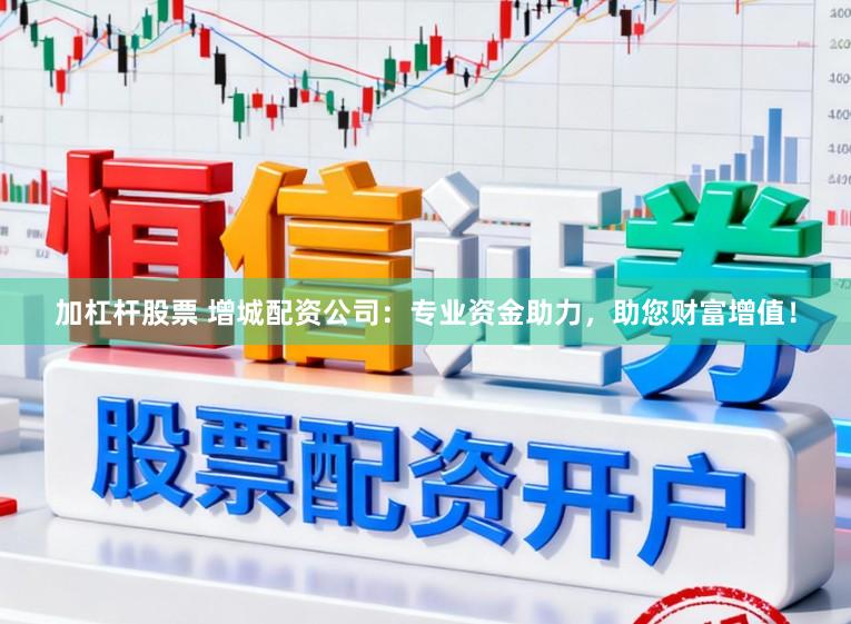 加杠杆股票 增城配资公司：专业资金助力，助您财富增值！