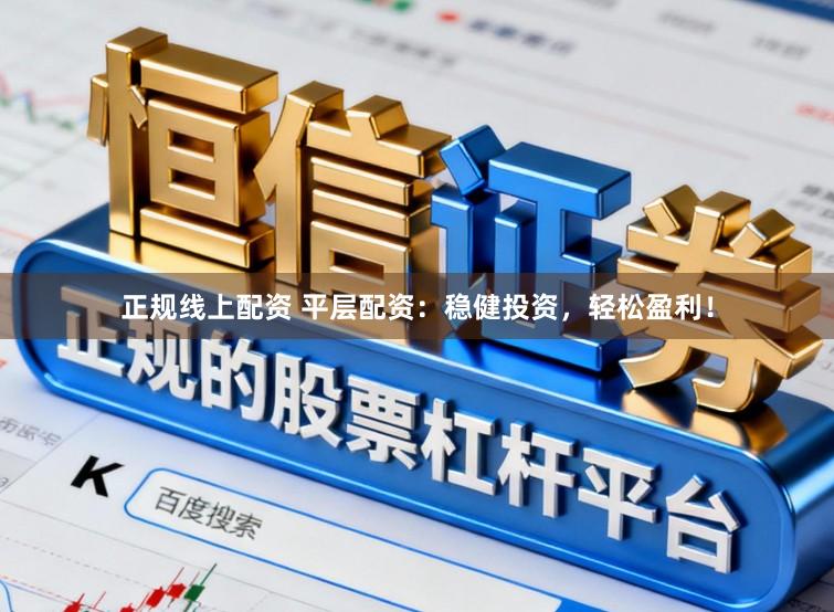 正规线上配资 平层配资：稳健投资，轻松盈利！