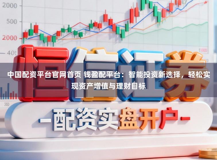 中国配资平台官网首页 钱盈配平台：智能投资新选择，轻松实现资产增值与理财目标
