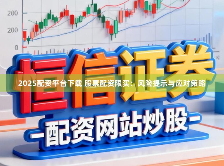 2025配资平台下载 股票配资限买：风险提示与应对策略