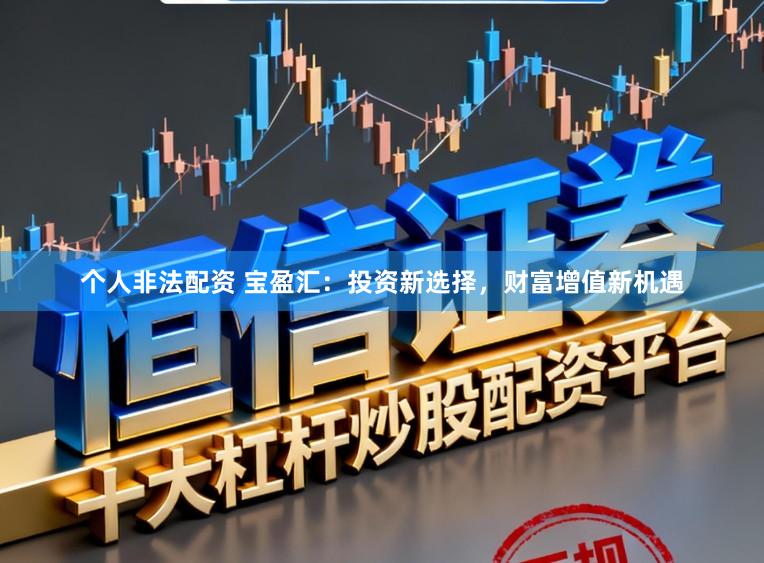 个人非法配资 宝盈汇：投资新选择，财富增值新机遇