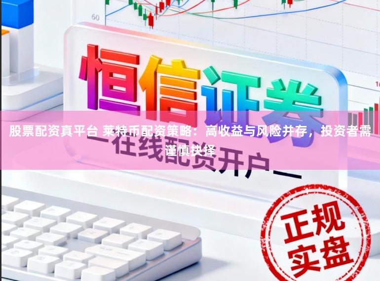 股票配资真平台 莱特币配资策略：高收益与风险并存，投资者需谨慎抉择