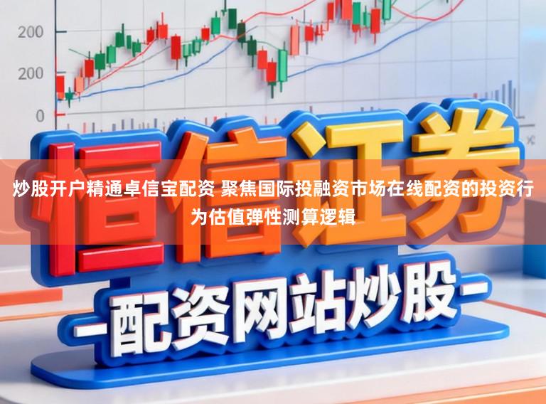 炒股开户精通卓信宝配资 聚焦国际投融资市场在线配资的投资行为估值弹性测算逻辑