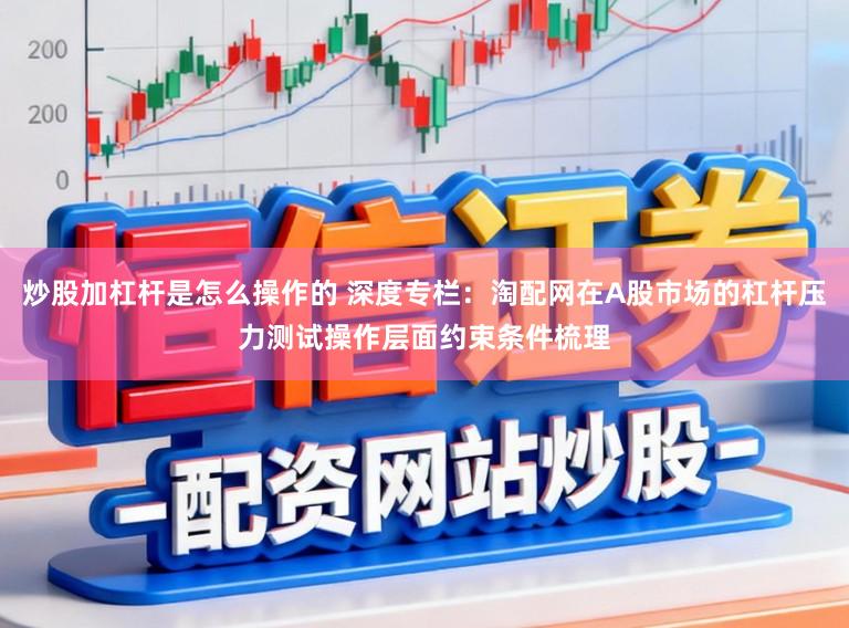 炒股加杠杆是怎么操作的 深度专栏：淘配网在A股市场的杠杆压力测试操作层面约束条件梳理