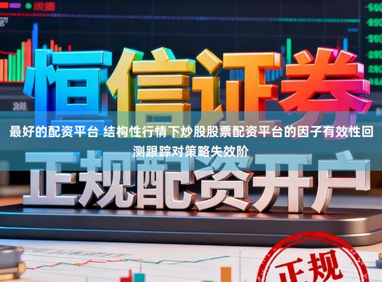 最好的配资平台 结构性行情下炒股股票配资平台的因子有效性回测跟踪对策略失效阶