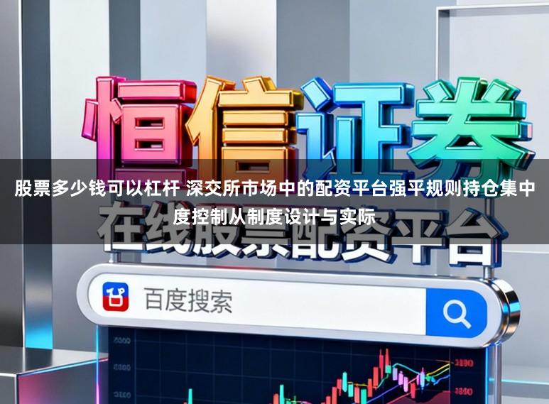 股票多少钱可以杠杆 深交所市场中的配资平台强平规则持仓集中度控制从制度设计与实际