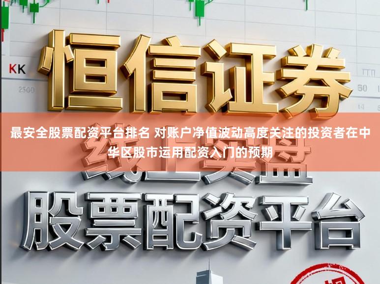 最安全股票配资平台排名 对账户净值波动高度关注的投资者在中华区股市运用配资入门的预期
