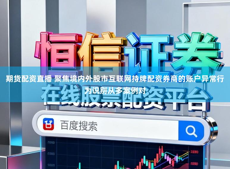 期货配资直播 聚焦境内外股市互联网持牌配资券商的账户异常行为识别从多案例对