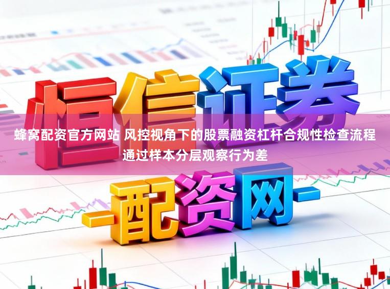 蜂窝配资官方网站 风控视角下的股票融资杠杆合规性检查流程通过样本分层观察行为差