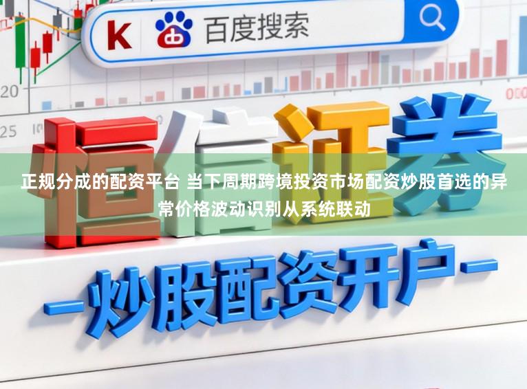 正规分成的配资平台 当下周期跨境投资市场配资炒股首选的异常价格波动识别从系统联动