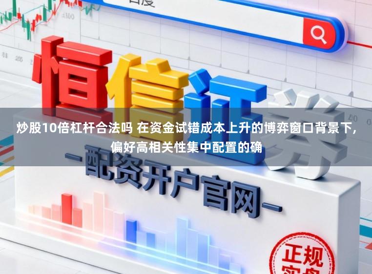 炒股10倍杠杆合法吗 在资金试错成本上升的博弈窗口背景下,偏好高相关性集中配置的确