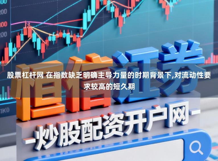 股票杠杆网 在指数缺乏明确主导力量的时期背景下,对流动性要求较高的短久期