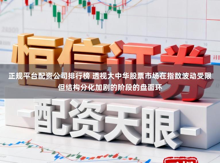 正规平台配资公司排行榜 透视大中华股票市场在指数波动受限但结构分化加剧的阶段的盘面环
