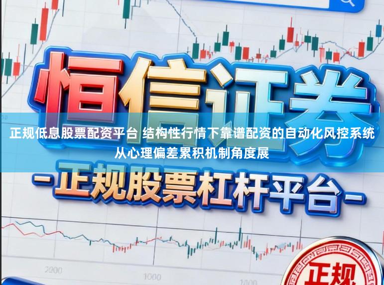 正规低息股票配资平台 结构性行情下靠谱配资的自动化风控系统从心理偏差累积机制角度展