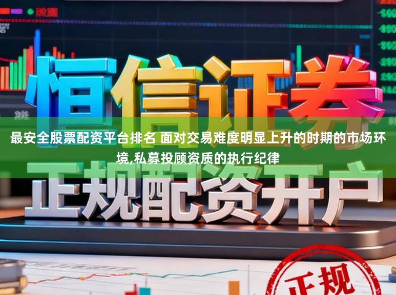 最安全股票配资平台排名 面对交易难度明显上升的时期的市场环境,私募投顾资质的执行纪律
